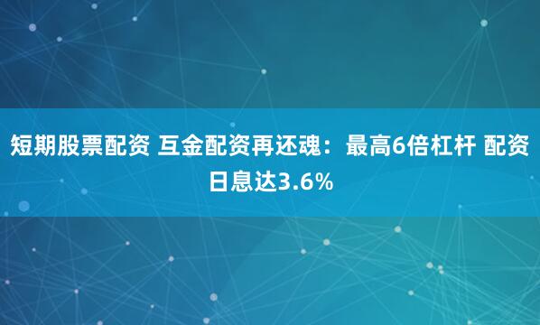 短期股票配資 互金配資再還魂：最高6倍杠桿 配資日息達(dá)3.6%