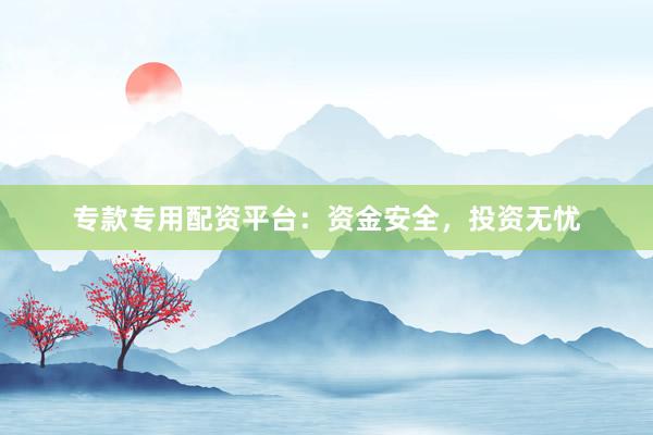?？顚Ｓ门滟Y平臺：資金安全，投資無憂