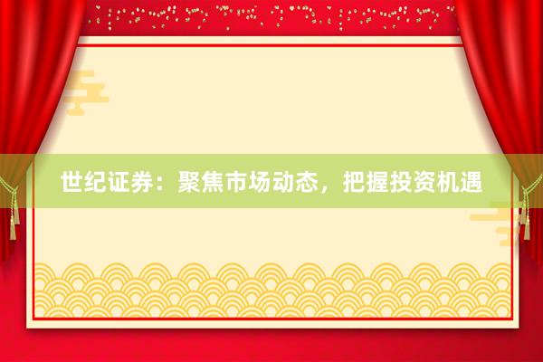 世紀證券：聚焦市場動態(tài)，把握投資機遇