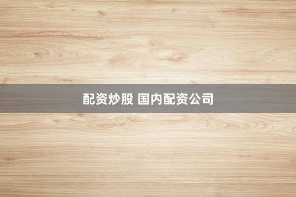 配資炒股 國內(nèi)配資公司