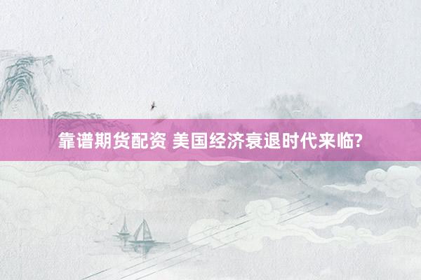 靠譜期貨配資 美國(guó)經(jīng)濟(jì)衰退時(shí)代來(lái)臨?