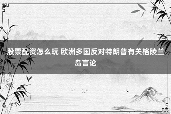 股票配資怎么玩 歐洲多國反對特朗普有關(guān)格陵蘭島言論