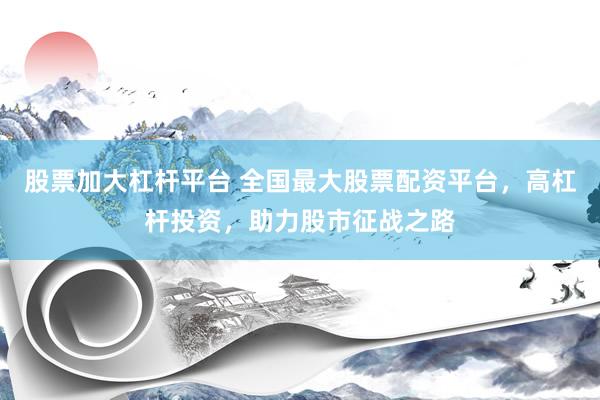 股票加大杠桿平臺 全國最大股票配資平臺，高杠桿投資，助力股市征戰(zhàn)之路