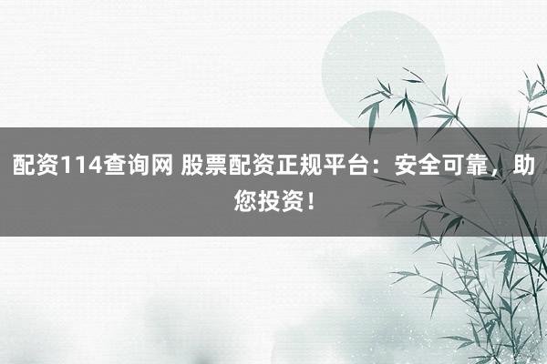 配資114查詢網(wǎng) 股票配資正規(guī)平臺(tái)：安全可靠，助您投資！