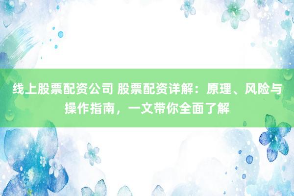 線上股票配資公司 股票配資詳解：原理、風(fēng)險與操作指南，一文帶你全面了解