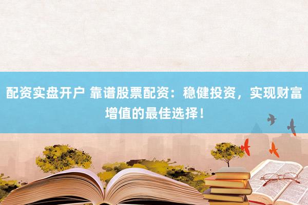 配資實(shí)盤開戶 靠譜股票配資：穩(wěn)健投資，實(shí)現(xiàn)財(cái)富增值的最佳選擇！