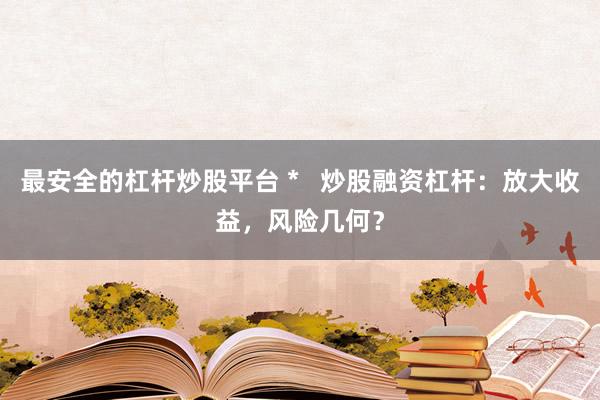最安全的杠桿炒股平臺(tái) *   炒股融資杠桿：放大收益，風(fēng)險(xiǎn)幾何？
