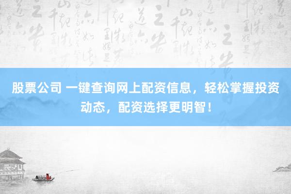 股票公司 一鍵查詢網上配資信息，輕松掌握投資動態(tài)，配資選擇更明智！