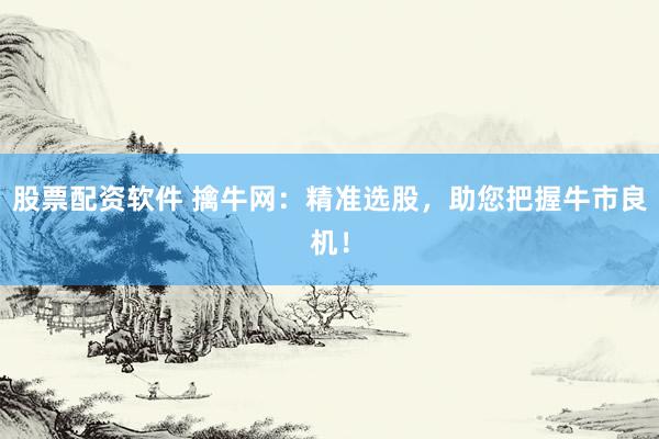 股票配資軟件 擒牛網(wǎng)：精準選股，助您把握牛市良機！