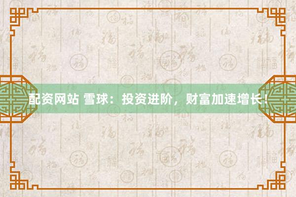 配資網(wǎng)站 雪球：投資進(jìn)階，財(cái)富加速增長！