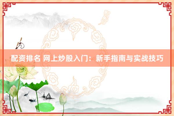 配資排名 網(wǎng)上炒股入門(mén)：新手指南與實(shí)戰(zhàn)技巧