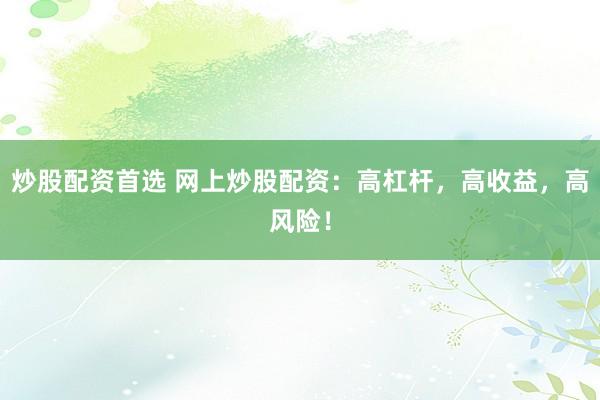炒股配資首選 網(wǎng)上炒股配資：高杠桿，高收益，高風險！