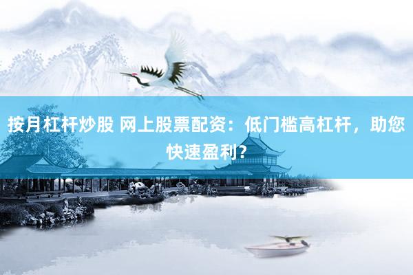 按月杠桿炒股 網(wǎng)上股票配資：低門檻高杠桿，助您快速盈利？