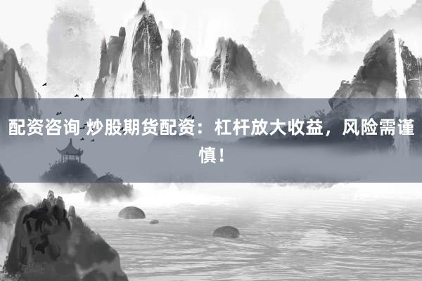 配資咨詢 炒股期貨配資：杠桿放大收益，風(fēng)險(xiǎn)需謹(jǐn)慎！