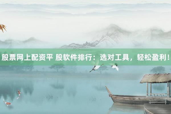 股票網上配資平 股軟件排行：選對工具，輕松盈利！