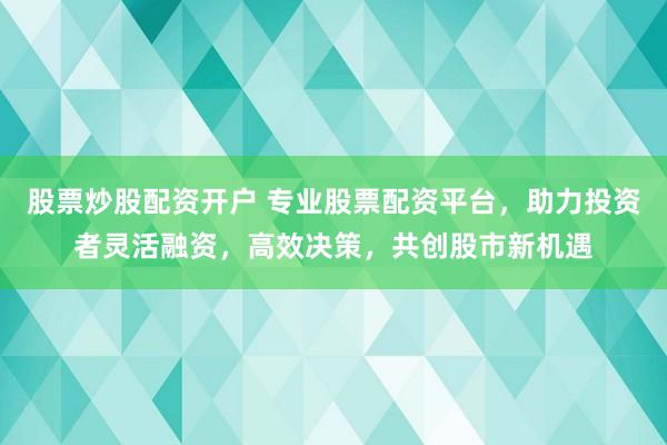 股票炒股配資開戶 專業(yè)股票配資平臺，助力投資者靈活融資，高效決策，共創(chuàng)股市新機(jī)遇