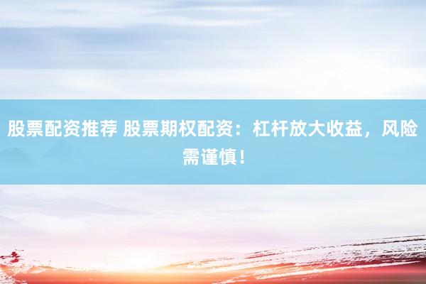 股票配資推薦 股票期權(quán)配資：杠桿放大收益，風(fēng)險(xiǎn)需謹(jǐn)慎！