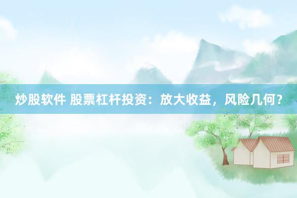 炒股軟件 股票杠桿投資：放大收益，風險幾何？