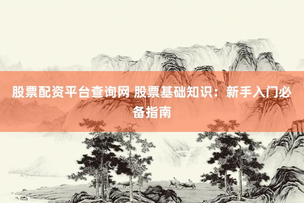 股票配資平臺(tái)查詢網(wǎng) 股票基礎(chǔ)知識(shí)：新手入門必備指南