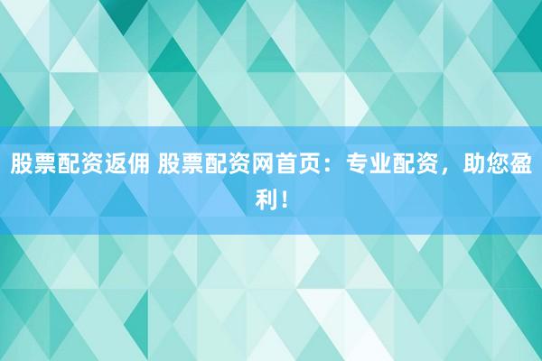 股票配資返傭 股票配資網(wǎng)首頁：專業(yè)配資，助您盈利！