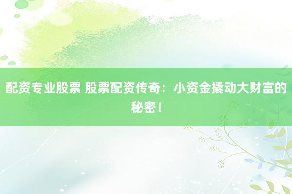 配資專業(yè)股票 股票配資傳奇：小資金撬動大財富的秘密！