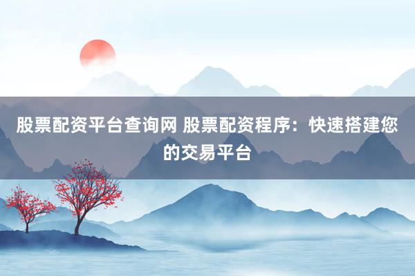 股票配資平臺(tái)查詢(xún)網(wǎng) 股票配資程序：快速搭建您的交易平臺(tái)