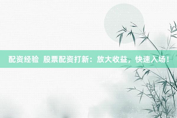配資經(jīng)驗(yàn)  股票配資打新：放大收益，快速入場！