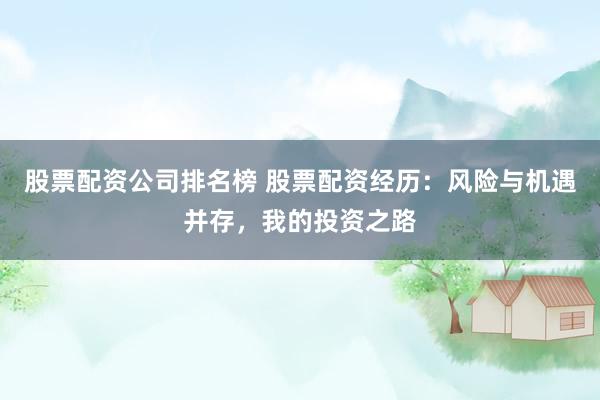股票配資公司排名榜 股票配資經(jīng)歷：風險與機遇并存，我的投資之路
