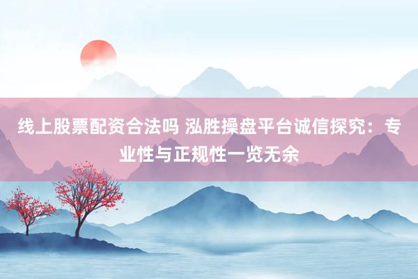 線上股票配資合法嗎 泓勝操盤平臺(tái)誠信探究：專業(yè)性與正規(guī)性一覽無余