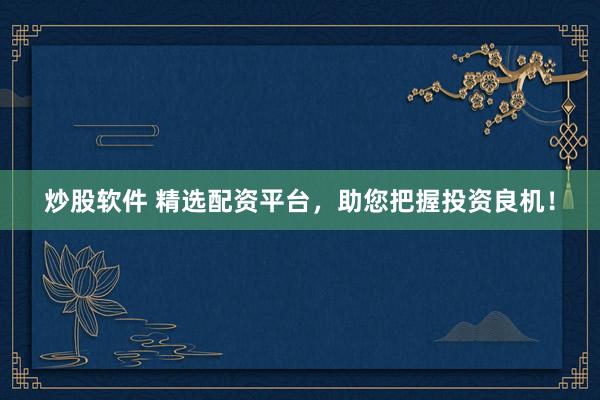 炒股軟件 精選配資平臺，助您把握投資良機！
