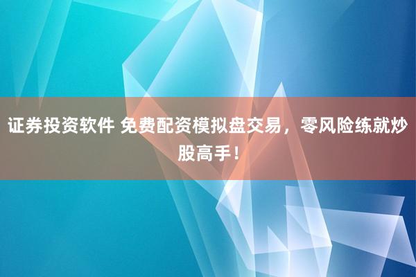 證券投資軟件 免費(fèi)配資模擬盤(pán)交易，零風(fēng)險(xiǎn)練就炒股高手！