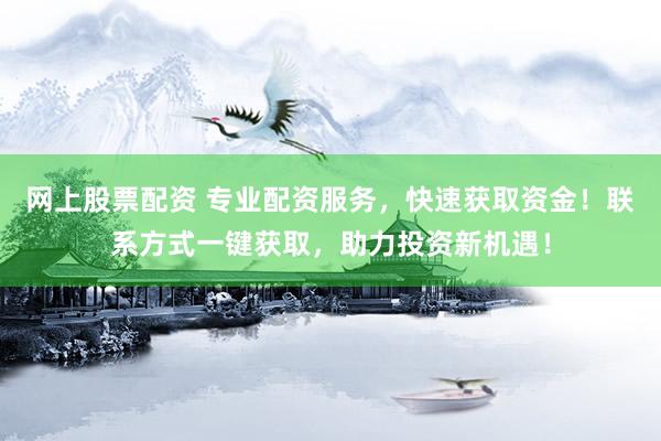 網(wǎng)上股票配資 專業(yè)配資服務(wù)，快速獲取資金！聯(lián)系方式一鍵獲取，助力投資新機(jī)遇！