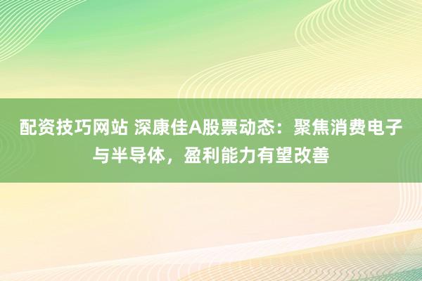 配資技巧網(wǎng)站 深康佳A股票動態(tài)：聚焦消費電子與半導體，盈利能力有望改善