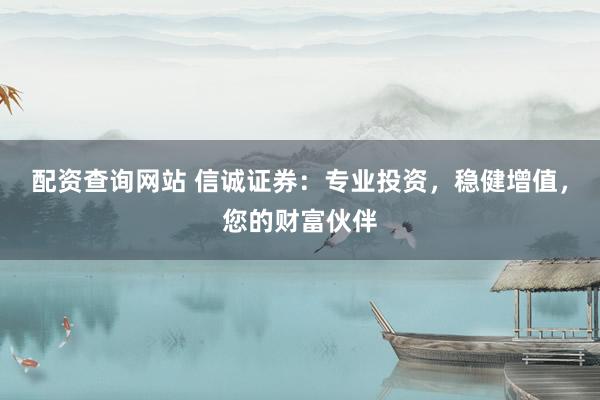 配資查詢網(wǎng)站 信誠(chéng)證券：專業(yè)投資，穩(wěn)健增值，您的財(cái)富伙伴