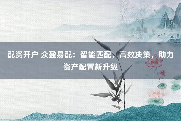 配資開戶 眾盈易配：智能匹配，高效決策，助力資產(chǎn)配置新升級