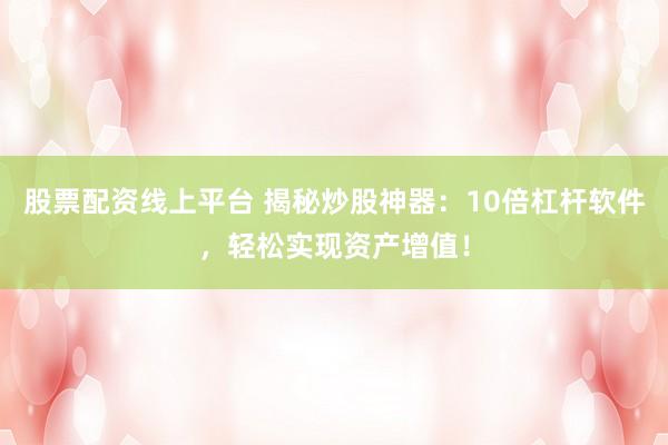 股票配資線上平臺(tái) 揭秘炒股神器：10倍杠桿軟件，輕松實(shí)現(xiàn)資產(chǎn)增值！