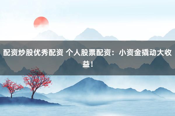 配資炒股優(yōu)秀配資 個人股票配資：小資金撬動大收益！