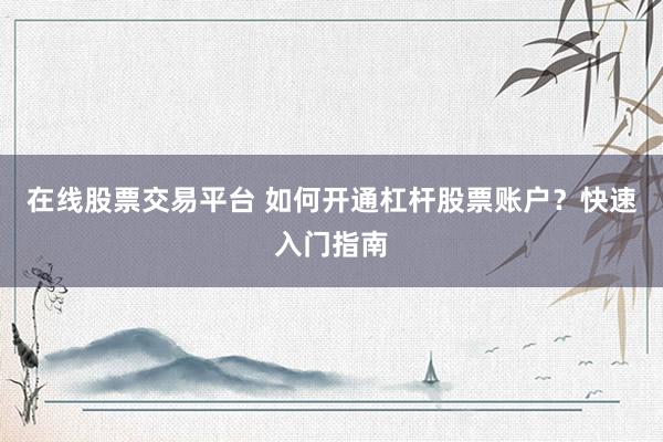 在線股票交易平臺(tái) 如何開通杠桿股票賬戶？快速入門指南