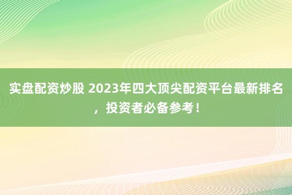 實(shí)盤配資炒股 2023年四大頂尖配資平臺(tái)最新排名，投資者必備參考！