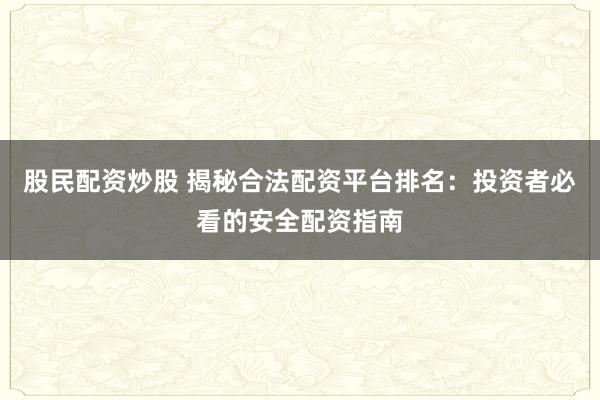 股民配資炒股 揭秘合法配資平臺排名：投資者必看的安全配資指南