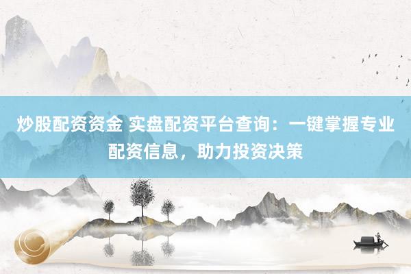 炒股配資資金 實(shí)盤(pán)配資平臺(tái)查詢(xún)：一鍵掌握專(zhuān)業(yè)配資信息，助力投資決策