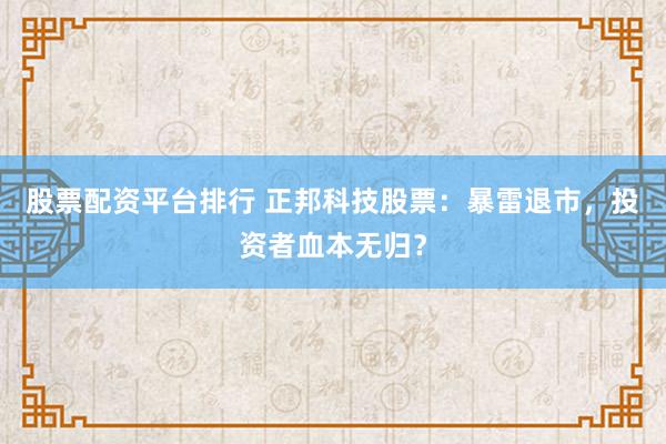 股票配資平臺排行 正邦科技股票：暴雷退市，投資者血本無歸？