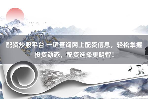配資炒股平臺(tái) 一鍵查詢(xún)網(wǎng)上配資信息，輕松掌握投資動(dòng)態(tài)，配資選擇更明智！