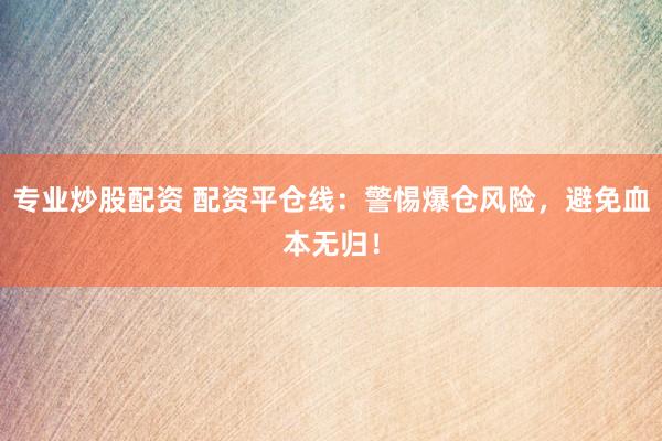 專(zhuān)業(yè)炒股配資 配資平倉(cāng)線(xiàn)：警惕爆倉(cāng)風(fēng)險(xiǎn)，避免血本無(wú)歸！