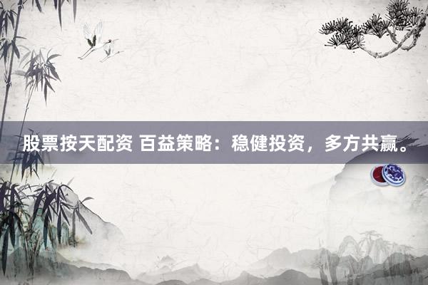 股票按天配資 百益策略：穩(wěn)健投資，多方共贏。