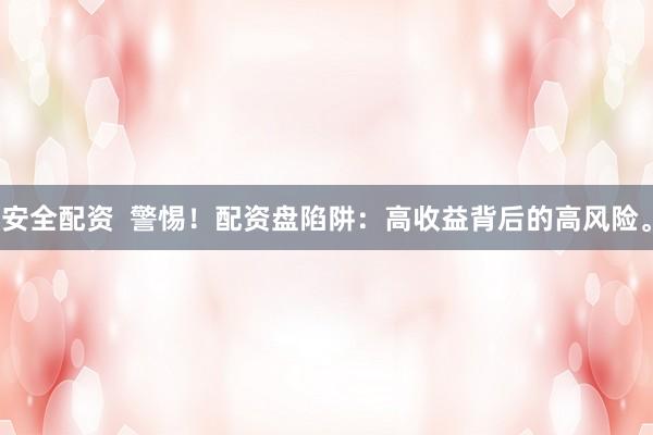 安全配資  警惕！配資盤陷阱：高收益背后的高風(fēng)險(xiǎn)。