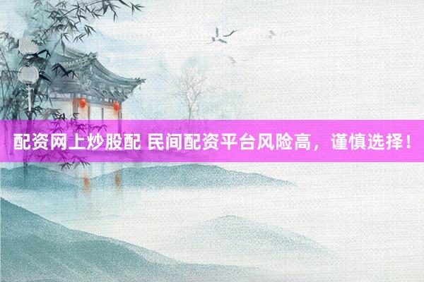 配資網(wǎng)上炒股配 民間配資平臺風險高，謹慎選擇！