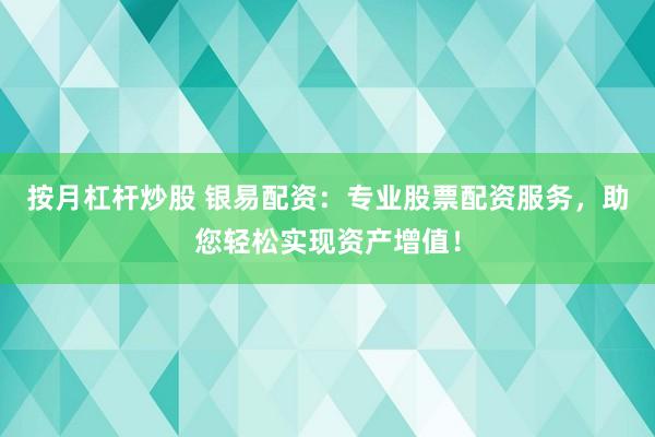 按月杠桿炒股 銀易配資：專業(yè)股票配資服務(wù)，助您輕松實(shí)現(xiàn)資產(chǎn)增值！