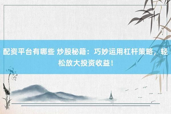 配資平臺(tái)有哪些 炒股秘籍：巧妙運(yùn)用杠桿策略，輕松放大投資收益！