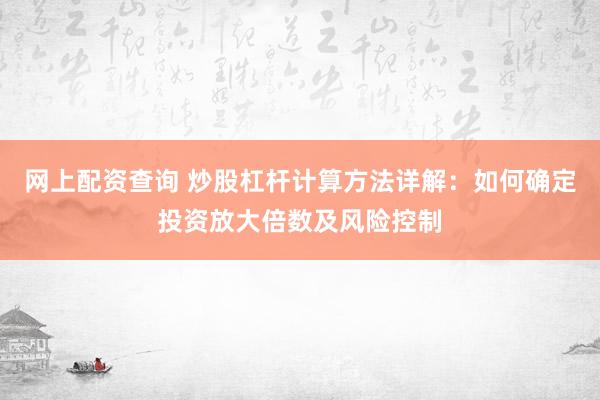 網(wǎng)上配資查詢 炒股杠桿計算方法詳解：如何確定投資放大倍數(shù)及風險控制